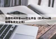 选择杭州抖音seo优化平台（杭州seo网站排名优化公司）